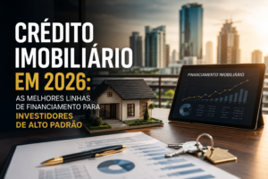 crédito imobiliário em 2026 para investidores de alto padrão